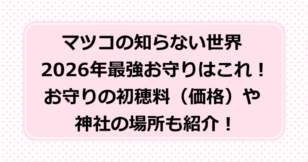 マツコの知らない世界で紹介された2026年最強お守りと神社はここ！