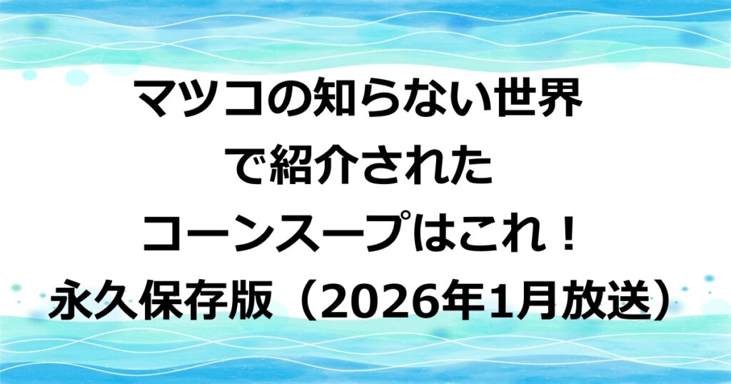 マツコの知らない世界で紹介されたコーンスープはこれ！
