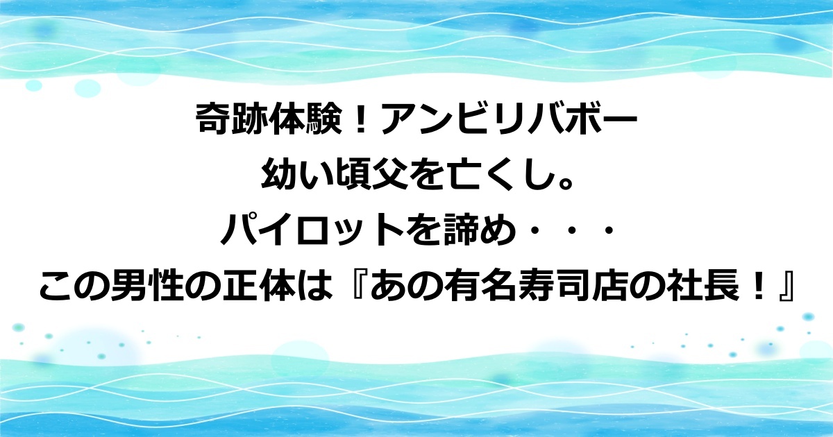 奇跡体験！アンビリバボーのパイロットを諦めた有名人の正体はすしざんまいの木村清社長！
