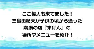 三島由紀夫が通った『末げん』の場所やメニューを紹介！