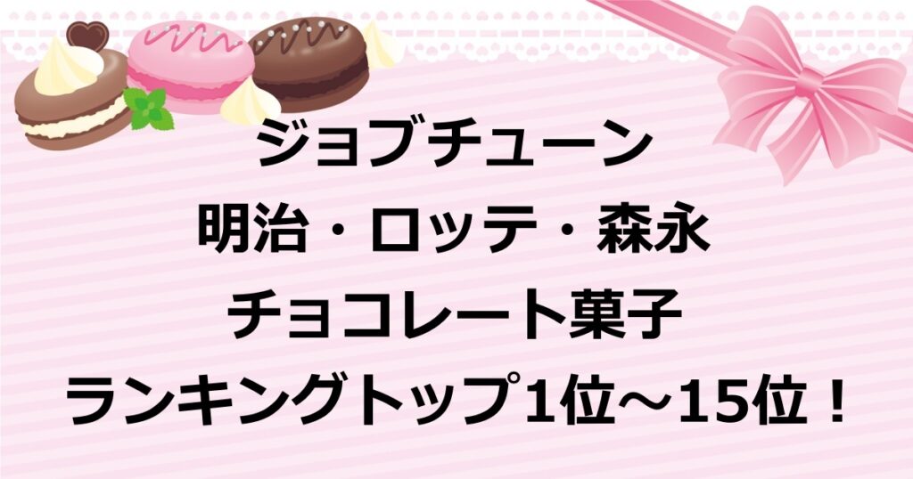 ジョブチューンで紹介された明治・ロッテ・森永のチョコレート菓子30種類の中から選ばれたランキングトップ1位～15位を紹介！