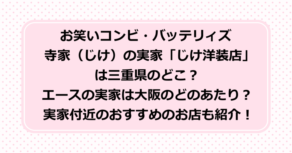櫻井・有吉THE夜会でバッテリィズの実家が登場！寺家（じけ）の実家のじけ洋装店の場所とエースの実家の場所を詳しく紹介！