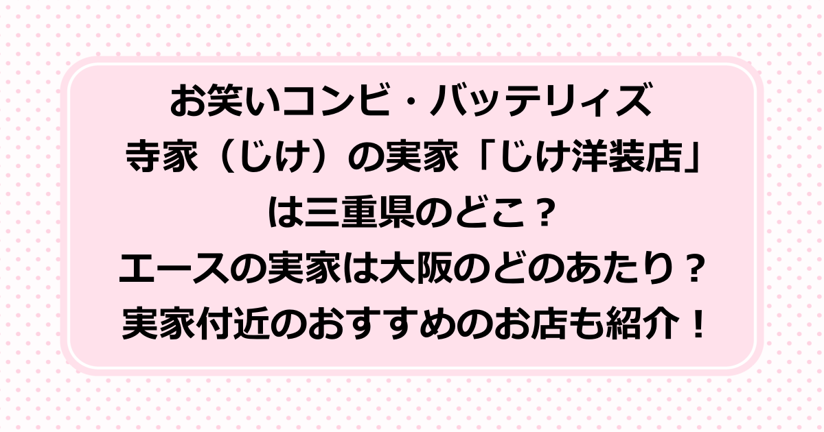 櫻井・有吉THE夜会でバッテリィズの実家が登場！寺家（じけ）の実家のじけ洋装店の場所とエースの実家の場所を詳しく紹介！