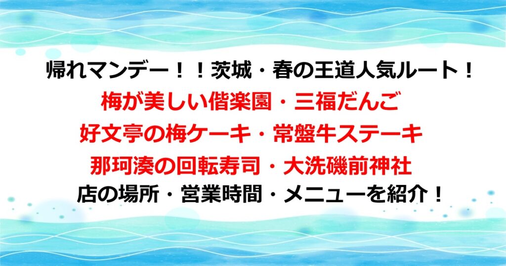 帰れマンデー！！茨城・春の王道人気ルート！梅が美しい偕楽園・三福だんご 好文亭の梅ケーキ・常盤牛ステーキ 那珂湊の回転寿司・黄金守りがある大洗磯前神社など店の場所や営業時間メニューを紹介！