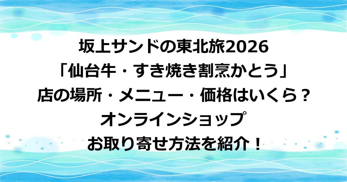 坂上サンドの東北旅2026で紹介された、仙台牛・しゃぶしゃぶが絶品の「仙台牛・すき焼き割烹かとう」の店の場所やメニューや価格や、お肉の購入場所・オンラインショップでの購入方法など詳しく紹介