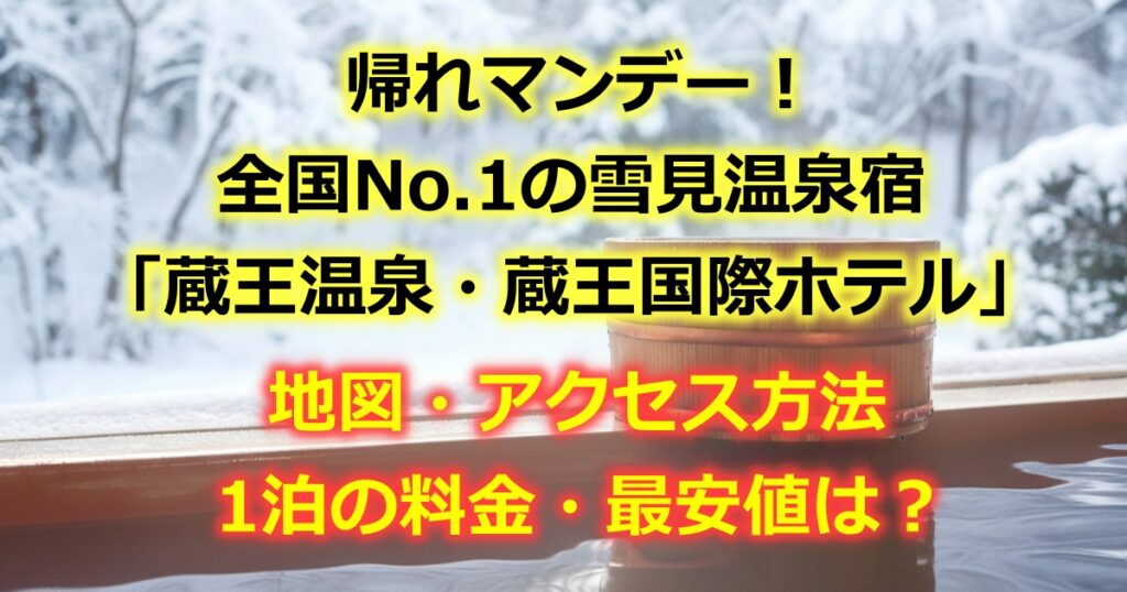 帰れマンデーに登場した全国No.1の雪見温泉宿「蔵王温泉・蔵王国際ホテル」の場所や地図やアクセス方法を詳しく紹介！どんな宿かや一泊の料金はいくらか？最も安くお得に泊まる方法も紹介！