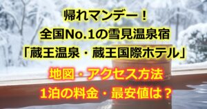 帰れマンデーに登場した全国No.1の雪見温泉宿「蔵王温泉・蔵王国際ホテル」の場所や地図やアクセス方法を詳しく紹介！どんな宿かや一泊の料金はいくらか？最も安くお得に泊まる方法も紹介！
