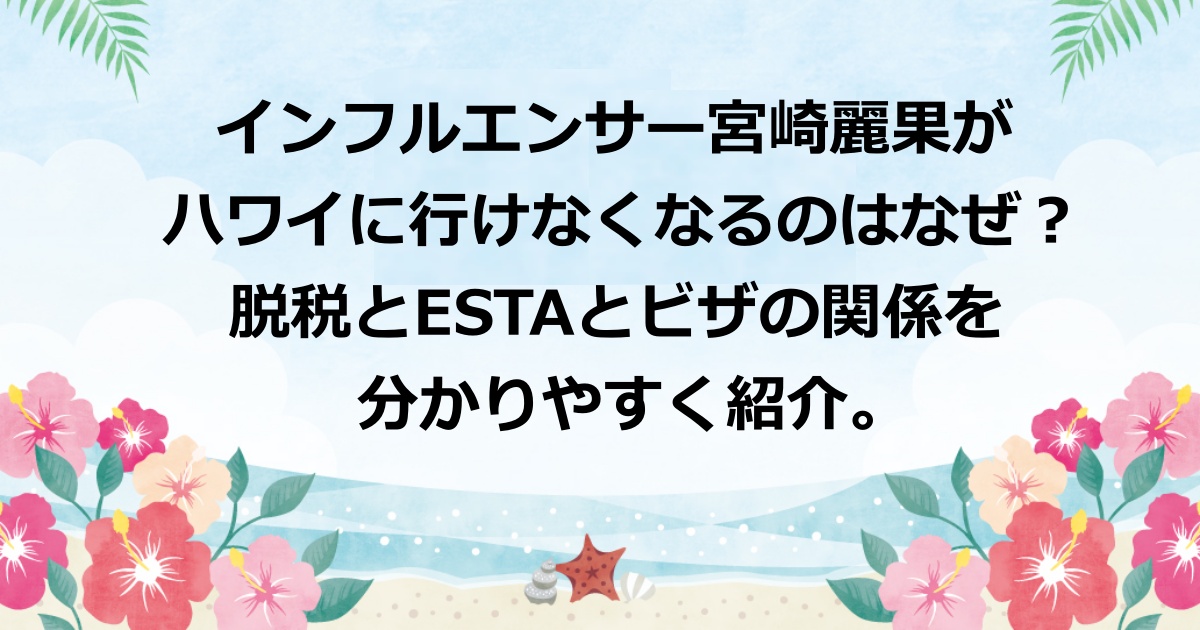 インフルエンサーの宮崎麗果がハワイに行けなくなるのはなぜ？脱税での起訴や判決がESTAとビザにどう関係してくるのか？を分かりやすく紹介
